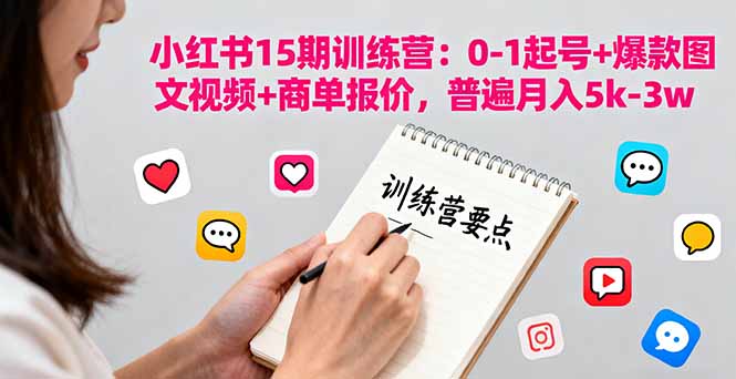 小红书15期训练营：0-1起号+爆款图文视频+商单报价，普遍月入5k-3w-副业项目资源网