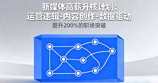新媒体高薪升核计划：运营逻辑-内容创作-数据驱动，提升200%的职场突破-副业项目资源网