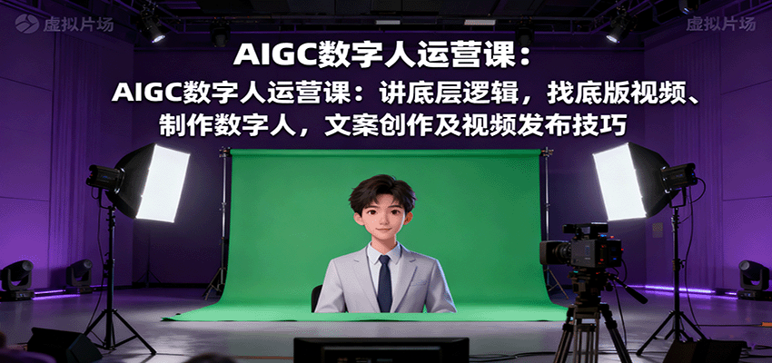 AIGC数字人运营课：讲底层逻辑，找底版视频、制作数字人，文案创作及视频发布技巧-副业项目资源网
