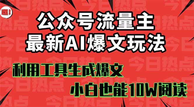 公众号流量主掘金新玩法，利用AI工具发布爆文，小白也能篇篇10W+文章，…-副业项目资源网