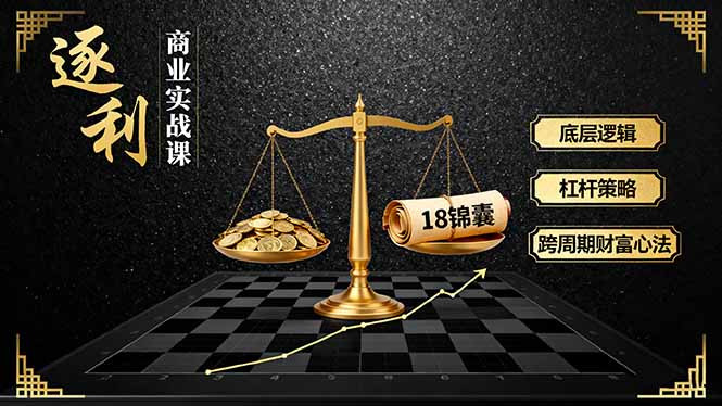 《逐 利》商业实战课，底层逻辑、杠杆策略、18锦囊，跨周期财富心法-副业项目资源网