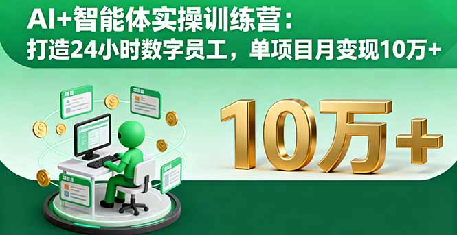 AI+智能体实操训练营：打造24小时数字员工，单项目月变现10万+-副业项目资源网