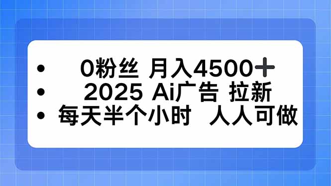 0粉丝 月入4500+，2025AI广告拉新，每天半个小时 人人可做-副业项目资源网