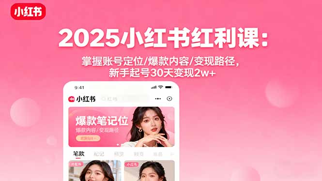 2025小红书红利课：掌握账号定位/爆款内容/变现路径，新手起号30天变现2w+-副业项目资源网