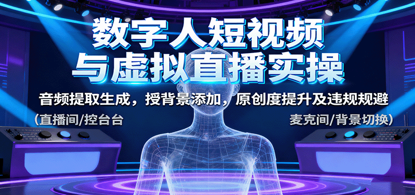 数字人短视频与虚拟直播实操，音频提取生成，背景添加，原创度提升及违规规避-副业项目资源网