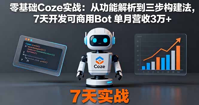 零基础Coze实战：从功能解析到三步构建法，7天开发可商用Bot 单月营收3万+-副业项目资源网