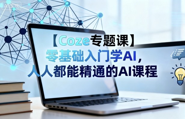 【Coze专题课】零基础入门学AI，人人都能精通的AI课程-副业项目资源网