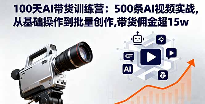100天AI带货训练营：500条AI视频实战,从基础操作到批量创作,带货佣金超15w-副业项目资源网