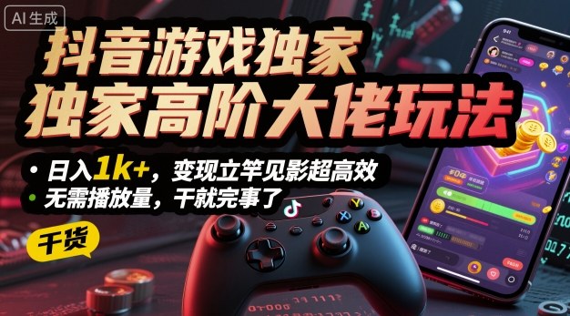 抖音游戏独家高阶大佬玩法，日入1k+，变现立竿见影超高效，无需播放量，干就完事了【揭秘】-副业项目资源网