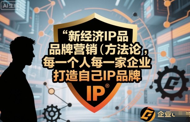 新经济IP品牌营销方法论，每一个人每一家企业都应该打造自己IP品牌-副业项目资源网