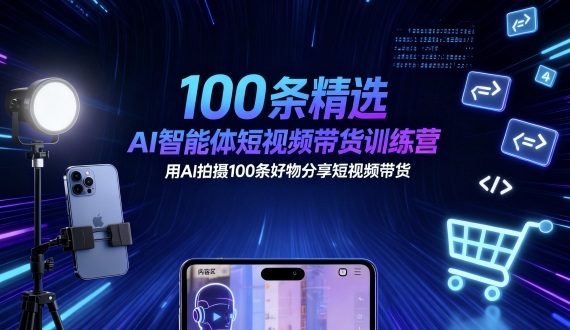100条精选AI智能体短视频带货训练营，用AI拍摄100条好物分享短视频带货-副业项目资源网