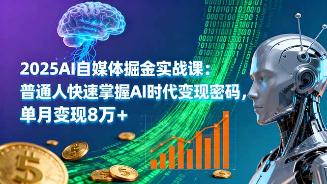 2025AI自媒体掘金实战课:普通人快速掌握AI时代变现密码,单月变现8万+-副业项目资源网