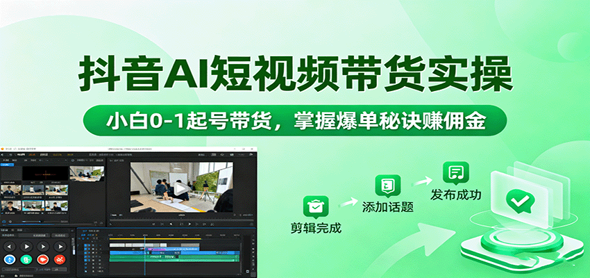 抖音AI短视频带货实操，小白0-1起号带货，掌握爆单秘诀赚佣金-副业项目资源网