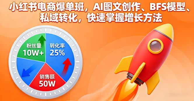 小红书电商爆单班，AI图文创作、BFS模型、私域转化，快速掌握增长方法-副业项目资源网