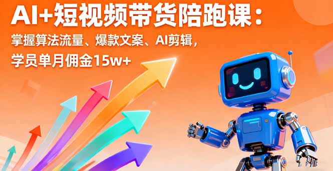 AI+短视频带货陪跑课：掌握算法流量、爆款文案、AI剪辑，学员单月佣金15w+-副业项目资源网