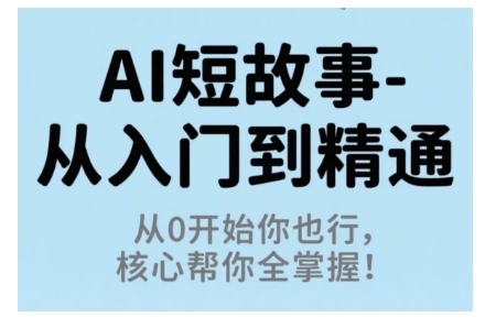 AI短故事从入门到精通，从0开始你也行，核心帮你全掌握-副业项目资源网