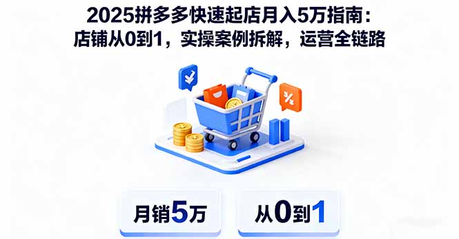 2025拼多多快速起店月入5万指南：店铺从0到1，实操案例拆解，运营全链路-副业项目资源网
