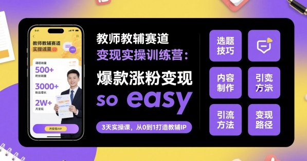 教师教辅赛道变现实操训练营，爆款涨粉变现so easy-副业项目资源网
