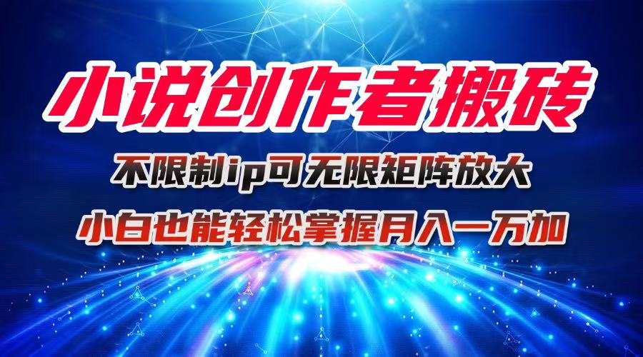 小说创作者搬砖玩法，不限制IP简单无脑 可矩阵无限放大小白也能实现轻…-副业项目资源网