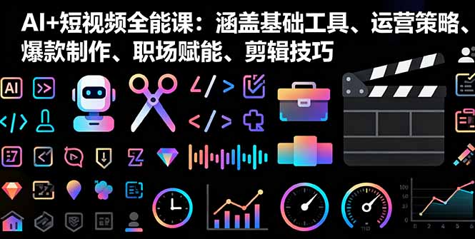 AI+短视频全能课：涵盖基础工具、运营策略、爆款制作、职场赋能、剪辑技巧-副业项目资源网
