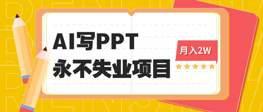 2025年用AI代写PPT打金，一单100-3K， 永不失业项目，细分蓝海领域-副业项目资源网