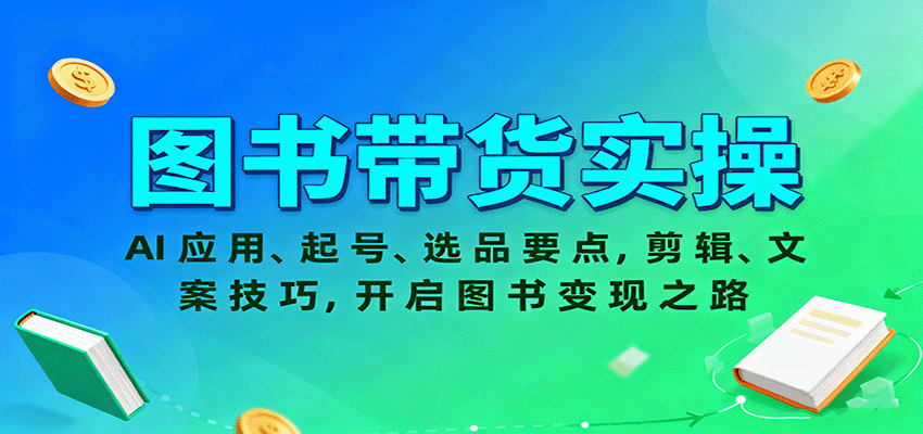 图书带货实操，AI应用、起号、选品要点，剪辑、文案技巧，开启图书变现之路-副业项目资源网