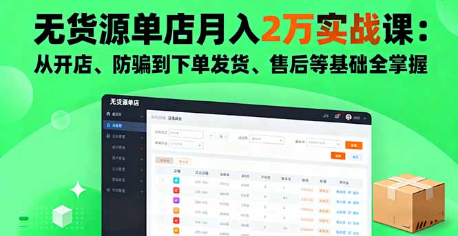 无货源单店月入2万实战课：从开店、防骗到下单发货、售后等基础全掌握-副业项目资源网