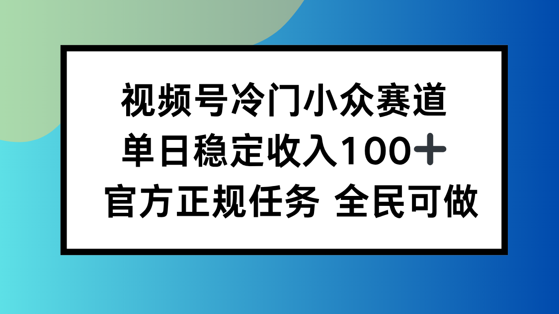视频号小众赛道,单日稳定收入100+,适合所有人-副业项目资源网