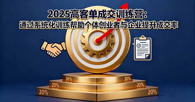 2025高客单成交训练营：通过系统化训练帮助个体创业者与企业提升成交率-副业项目资源网