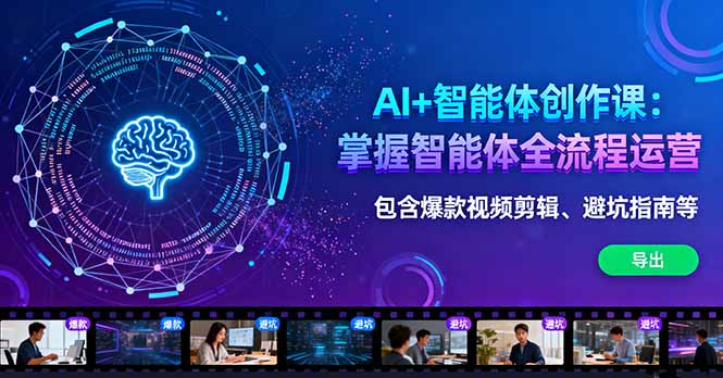 AI+智能体创作课：掌握智能体全流程运营。包含爆款视频剪辑、避坑指南等-副业项目资源网
