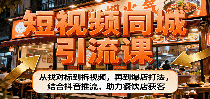 短视频同城引流课：从找对标到拆视频，再到爆店打法，结合抖音推流，助力餐饮店获客-副业项目资源网