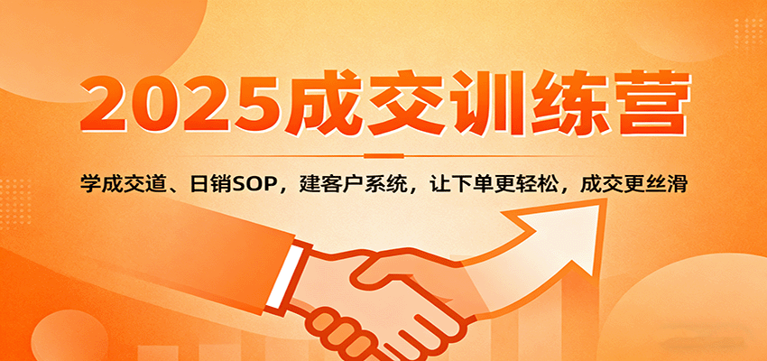 2025成交实战训练营：学成交道、日销SOP，建客户系统，让下单更轻松，成交更丝滑-副业项目资源网