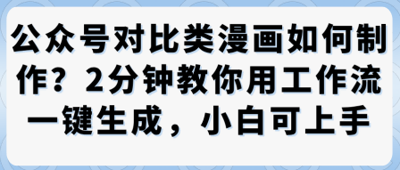 公众号对比类漫画制作教学，2分钟教你用工作流一键生成，小白可上手-副业项目资源网