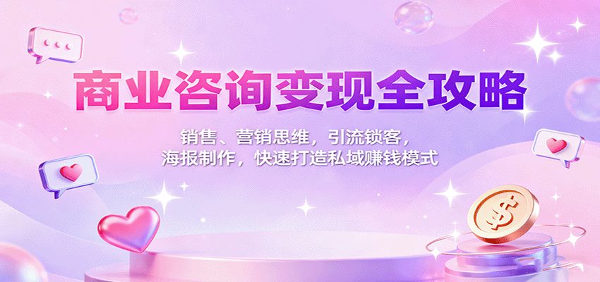 商业咨询变现全攻略：销售、营销思维，引流锁客，海报制作，快速打造私域赚钱模式-副业项目资源网