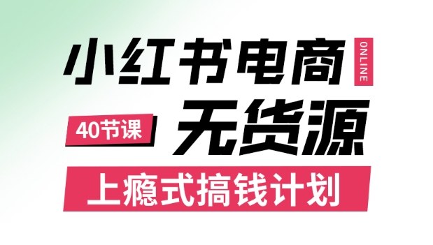 小红书无货源电商课程，上瘾式搞钱计划，不论月薪3k还是3W都应该学的賺钱技巧-副业项目资源网