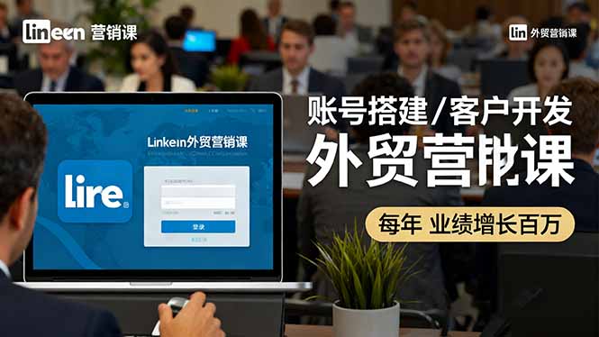 LinkedIn外贸营销课:账号搭建/客户开发/成交转化,年业绩增长百万+-副业项目资源网