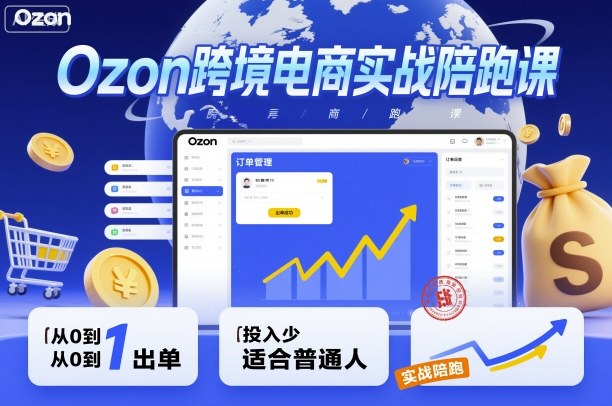 Ozon跨境电商实战陪跑课，教你从0到1出单，投入少适合普通人-副业项目资源网