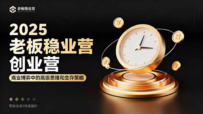 2025老板稳赚创业营：商业博弈中高级思维和生存策略，帮助创业者快速盈利-副业项目资源网