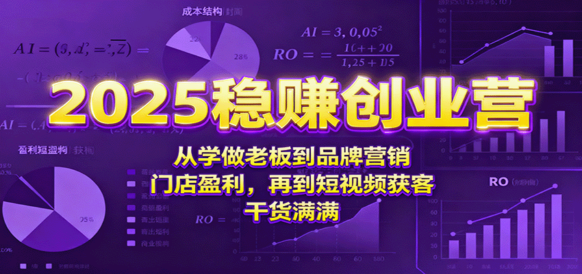 2025稳赚创业营：从学做老板到品牌营销、门店盈利，再到短视频获客，干货满满-副业项目资源网