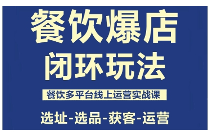 餐饮爆店闭环玩法，餐饮多平台线上运营实战课，选址-选品-获客-运营-副业项目资源网