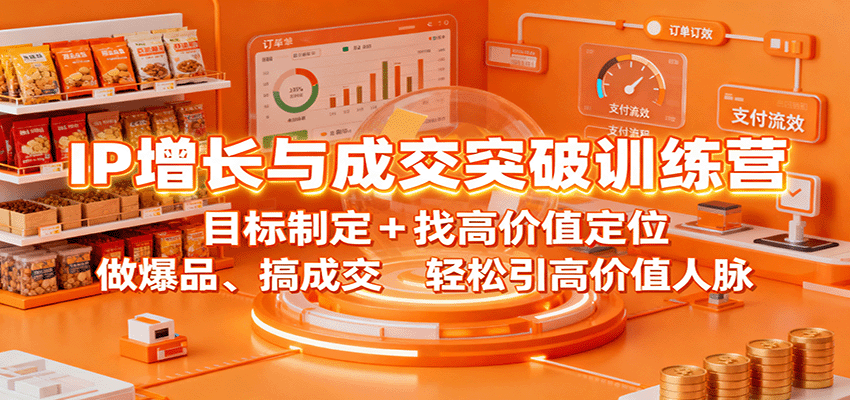 IP增长与成交突破训练营：目标制定+找高价值定位，做爆品、搞成交，轻松引高价值人脉-副业项目资源网