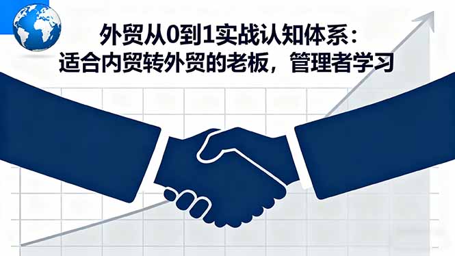 外贸从0到1实战认知体系：适合内贸转外贸的老板，管理者学习-副业项目资源网