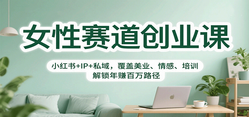 女性赛道创业课：小红书+IP+私域，覆盖美业、情感、培训，解锁年赚百万路径-副业项目资源网