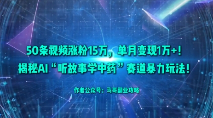 50条视频涨粉15W，单月变现1W+！揭秘AI“听故事学中药”赛道暴力玩法-副业项目资源网