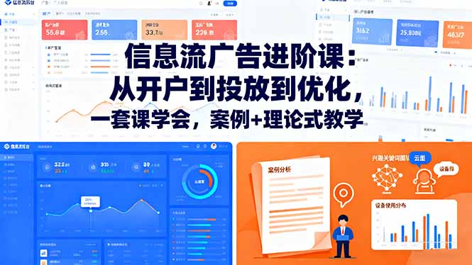 信息流广告进阶课：从开户到投放到优化，一套课学会，案例+理论式教学-副业项目资源网