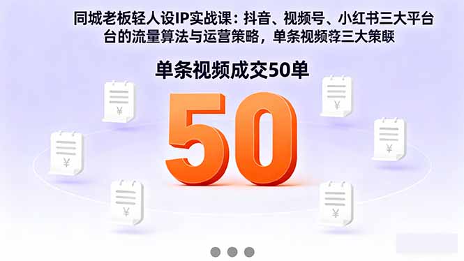 同城老板轻人设IP实战课：抖音+视频号+小红书流量算法，单条视频成交50单-副业项目资源网