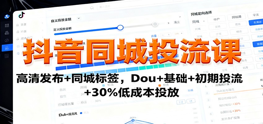 抖音同城投流课：高清发布+同城标签，Dou+基础+初期投流+30%低成本投放-副业项目资源网