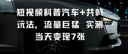 短视频科普汽车+共鸣玩法，流量巨猛实测当天变现7张-副业项目资源网