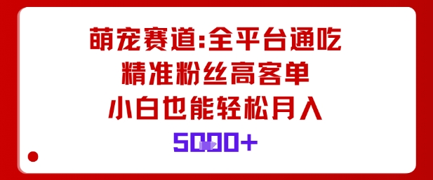 萌宠赛道，全平台通吃，精准粉丝高客单，小白也能轻松月入5k-副业项目资源网