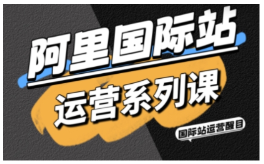 阿里国际站运营系列课，涵盖精准引流、直通车与全站推实战SOP，搭配AI效率工具包与高阶增长玩法-副业项目资源网
